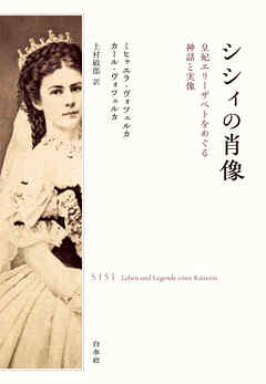 シシィの肖像：皇妃エリーザベトをめぐる神話と実像