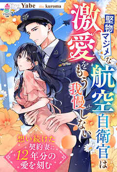 堅物マジメな航空自衛官は激愛をもう我慢しない～想い続けた契約妻に12年分の愛を刻む～