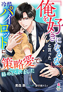 「俺を好きになるな」と言った冷酷パイロットに策略愛で絡めとられました