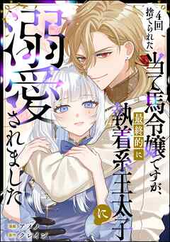 4回捨てられた当て馬令嬢ですが、最終的に執着系王太子に溺愛されました（単話版）