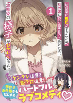 幼馴染に彼氏ができたため、別の娘にお弁当を作ってあげたら、幼馴染の様子がおかしくなった（文庫）【電子版特典付】１