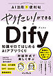 やりたい！ができる Dify　知識ゼロではじめるAIアプリづくり