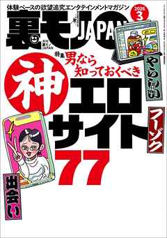 裏モノＪＡＰＡＮ２０２６年３月号【特集】男なら知っておくべき神エロサイト７７★ＡＩに従えば街コンから進めるのか★身長１９０センチの風俗嬢★マップ低評価の場所にはやはり理由があった★ニッポン珍百景