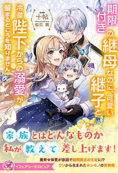 【期間限定　試し読み増量版】期限付きの継母なのに、可愛い継子と冷徹陛下からの溺愛が留まるところを知りません【特典SS付】【イラスト付】