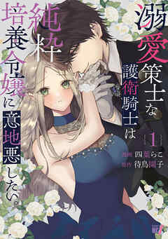 溺愛策士な護衛騎士は純粋培養令嬢に意地悪したい。 (1)