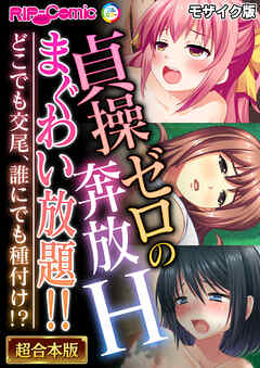 貞操ゼロの奔放Hまぐわい放題！！ ～どこでも交尾、誰にでも種付け！？～【超合本シリーズ】 モザイク版