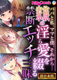 家族の淫ら愛を綴る禁断エッチ三昧！～パパと私、ママと僕、それから…～【超合本シリーズ】