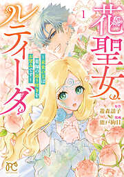 【期間限定　試し読み増量版】花聖女ルティーダ～未来の王は薬師の返り咲きをお望みです～　1