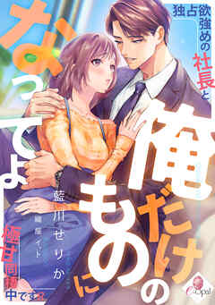 俺だけのものになってよ　独占欲強めの社長と極甘同棲中です！？