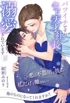 バツイチですが、年下天才社長に溺愛されています　～恋に不器用な彼は、私だけを離さない～【５】