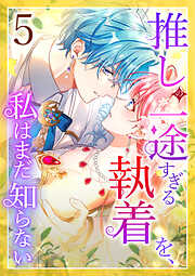 【期間限定　無料お試し版】推しの一途すぎる執着を、私はまだ知らない
