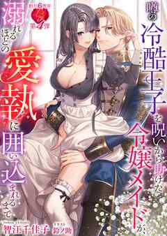 噂の冷酷王子を呪いから助けた令嬢メイドが、溺れるほどの愛執に囲い込まれるまで