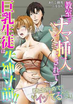 「先生やめて！　もうイッてるからっ！！」教室でナマ挿入されて巨乳生徒は失神寸前！！