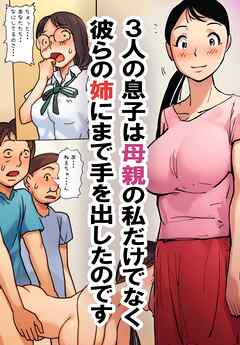 ３人の息子は母親の私だけでなく彼らの姉にまで手を出したのです