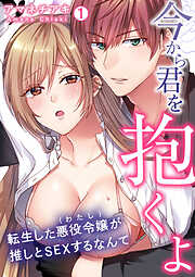 【期間限定　無料お試し版】「今から君を抱くよ」～転生した悪役令嬢(わたし)が推しとSEXするなんて～【再編集版】