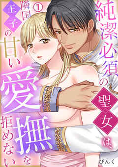 純潔必須の聖女は、隣国王子の甘い愛撫を拒めない(1)