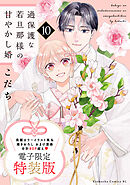 過保護な若旦那様の甘やかし婚（１０）　電子特装版