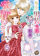 箱入り男装令嬢とイジワル騎士団長の蜜甘レッスン【分冊版】5