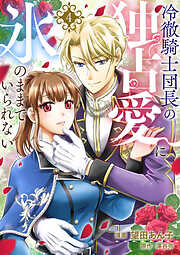 冷徹騎士団長の独占愛に氷のままでいられない