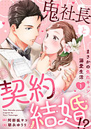 鬼社長と契約結婚！？～まさかの焦れキュン溺愛生活【電子単行本版】