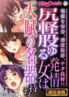 尻軽股ゆる発情女は天賦の名器持ち ～端麗な容姿、感度抜群、テク良好！！～【超合本シリーズ】 モザイク版