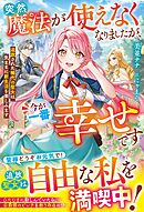 突然魔法が使えなくなりましたが、今が一番幸せです～追放された稀代の聖女は気ままに新生活を楽しみます～【電子限定SS付き】