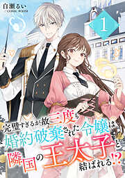 【期間限定　無料お試し版】完璧すぎるが故三度も婚約破棄された令嬢は隣国の王太子と結ばれる！？