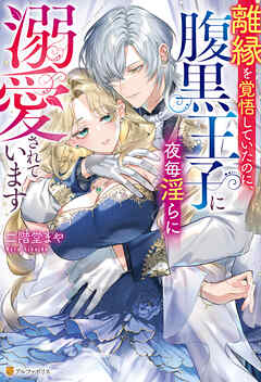 離縁を覚悟していたのに、腹黒王子に夜毎淫らに溺愛されています