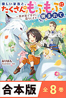 ［合本版］優しい家族と、たくさんのもふもふに囲まれて。～異世界で幸せに暮らします～　全８巻