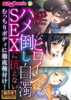 淫らなヒロインはハメ倒し白濁SEXに抗えない ～むっちりボディに徹底種付け！～【極合本シリーズ】