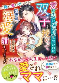 愛を失ったバツイチだったのに、双子を授かって御曹司の溺愛に捕まりました～俺に愛し守らせろ～【SS付き】
