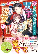 愛を失ったバツイチだったのに、双子を授かって御曹司の溺愛に捕まりました～俺に愛し守らせろ～【SS付き】