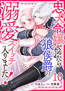 忠犬令嬢やめたら狼侯爵の溺愛スイッチ入りました！【単話版】（１０）