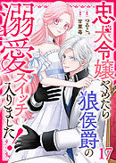忠犬令嬢やめたら狼侯爵の溺愛スイッチ入りました！【単話版】（１７）