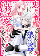 忠犬令嬢やめたら狼侯爵の溺愛スイッチ入りました！【単話版】（２０）