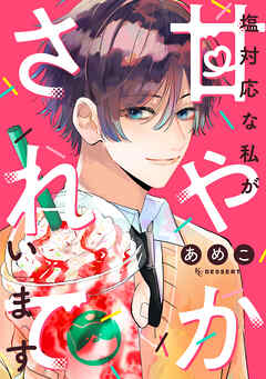 【期間限定　試し読み増量版】塩対応な私が甘やかされています