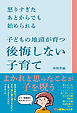 怒りすぎたあとからでも始められる 子どもの地頭が育つ 後悔しない子育て