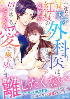 一途な天才外科医は、紅痕の幼馴染を13年越しのゆるがぬ愛で癒やし尽くす