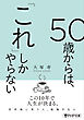 50歳からは、「これ」しかやらない