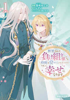 【期間限定　無料お試し版】断罪された負け組令嬢ですが、時間を戻せるようになったので今度こそ幸せになります