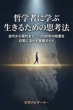 哲学者に学ぶ 生きるための思考法 古代から現代まで――2500年の知恵を日常に活かす実践ガイド