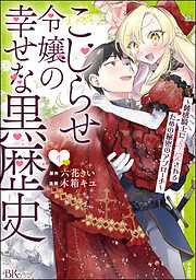 こじらせ令嬢の幸せな黒歴史 ～鈍感騎士に溺愛されるための秘密のアプローチ～ コミック版