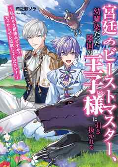 【期間限定　無料お試し版】宮廷のビーストマスター、幼馴染だった隣国の王子様に引き抜かれる　～私はもう用済みですか？　だったらぜひ追放してください！～