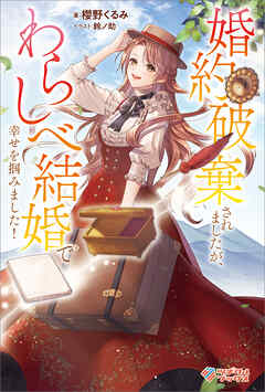 婚約破棄されましたが、わらしべ結婚で幸せを掴みました！【電子特装版】