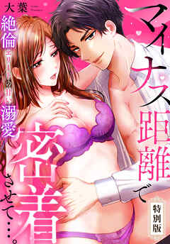 マイナス距離で密着させて…。絶倫エリートの甘い溺愛【特別版】【描き下ろし漫画付き】