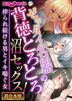 ゼッタイ名器の背徳とろとろ沼セックス！～搾られ続ける男とイキ喘ぐ女～【超合本シリーズ】