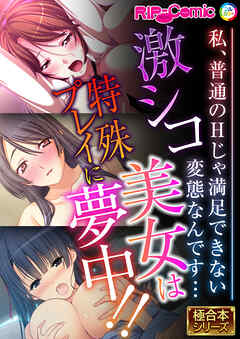 激シコ美女は特殊プレイに夢中！！ ～私、普通のHじゃ満足できない変態なんです…～【極合本シリーズ】