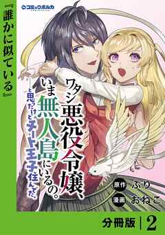 ワタシ悪役令嬢、いま無人島にいるの。……と思ったけどチート王子住んでた。【分冊版】２