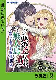 ワタシ悪役令嬢、いま無人島にいるの。……と思ったけどチート王子住んでた。【分冊版】