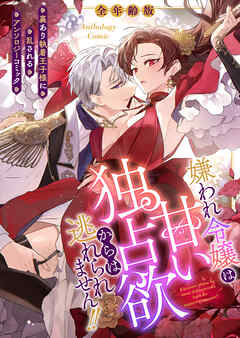 嫌われ令嬢は甘い独占欲からは逃れられません！！～裏あり執着王子様に乱されるアンソロジーコミック～【全年齢版】（１）